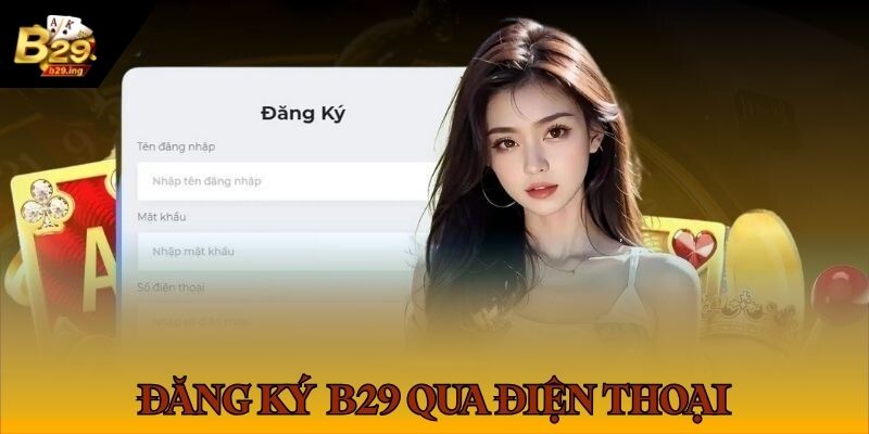 Hướng dẫn đăng ký tài khoản B29 siêu nhanh trên điện thoại
