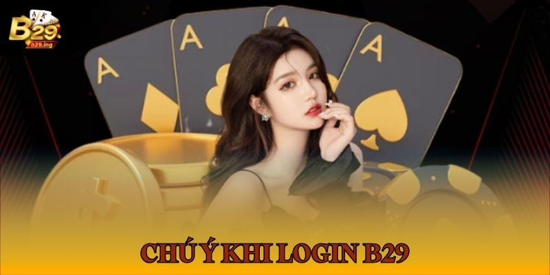 Những chú ý quan trọng cần nắm để login B 29 thành công