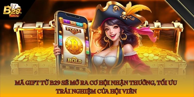 Mã gift từ B29 sẽ mở ra cơ hội nhận thưởng, tối ưu trải nghiệm của hội viên