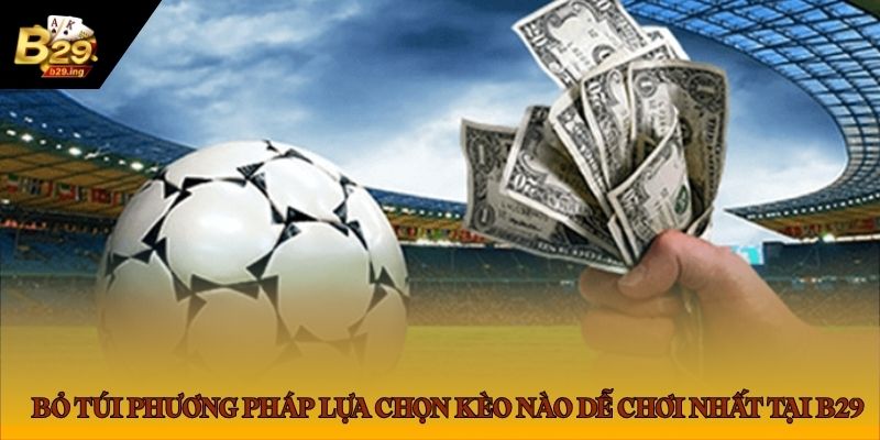 Bỏ túi phương pháp lựa chọn kèo nào dễ chơi nhất tại B29